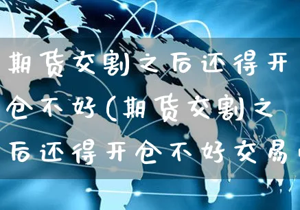 期货交割之后还得开仓不好(期货交割之后还得开仓不好交易吗)_https://www.yunsqy.com_黄金期货_第1张