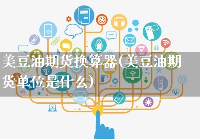 美豆油期货换算器(美豆油期货单位是什么)_https://www.yunsqy.com_期货整理_第1张