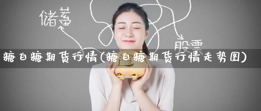 糖白糖期货行情(糖白糖期货行情走势图)_https://www.yunsqy.com_原油期货_第1张