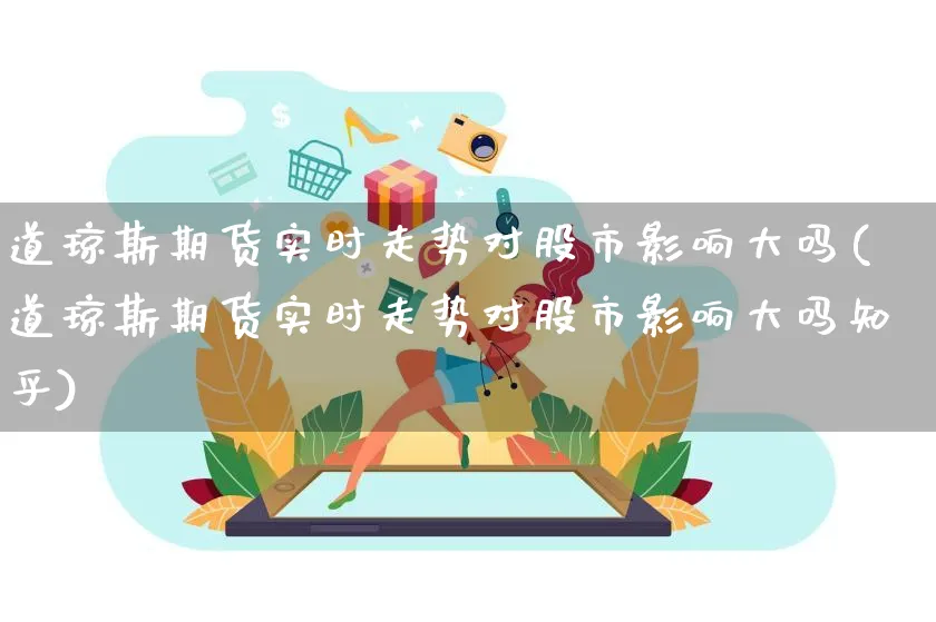 道琼斯期货实时走势对股市影响大吗(道琼斯期货实时走势对股市影响大吗知乎)_https://www.yunsqy.com_期货入门_第1张