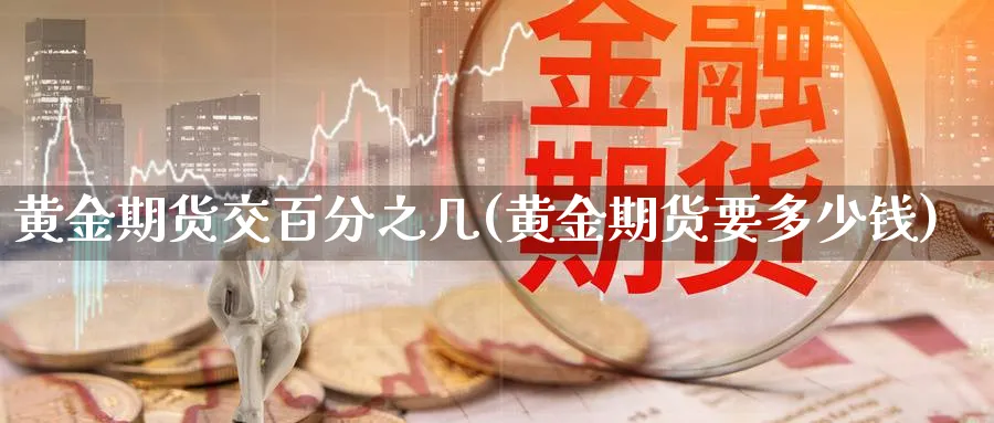 黄金期货交百分之几(黄金期货要多少钱)_https://www.yunsqy.com_理财百科_第1张