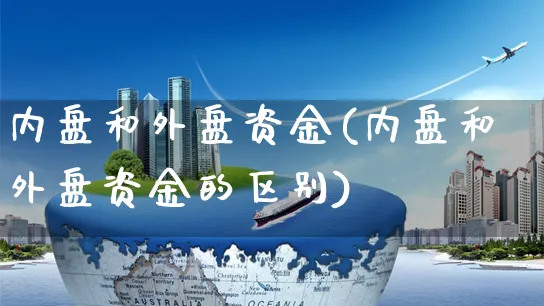 内盘和外盘资金(内盘和外盘资金的区别)_https://www.yunsqy.com_期货技术_第1张