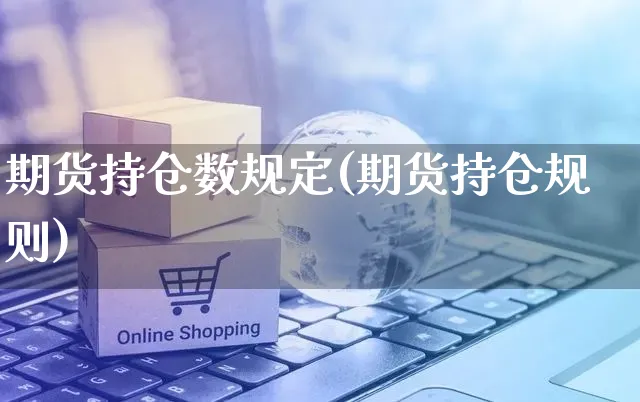 期货持仓数规定(期货持仓规则)_https://www.yunsqy.com_原油期货_第1张
