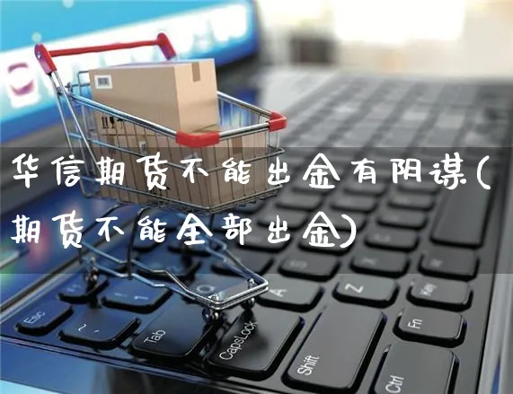 华信期货不能出金有阴谋(期货不能全部出金)_https://www.yunsqy.com_原油期货_第1张