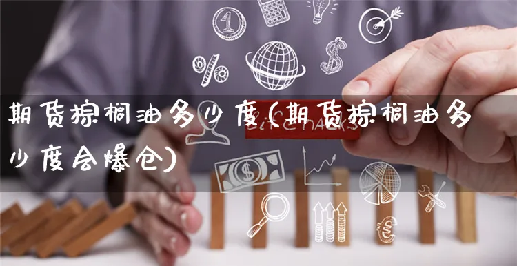 期货棕榈油多少度(期货棕榈油多少度会爆仓)_https://www.yunsqy.com_期货整理_第1张