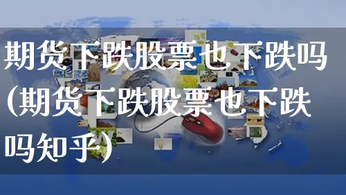 期货下跌股票也下跌吗(期货下跌股票也下跌吗知乎)_https://www.yunsqy.com_纳指期货_第1张