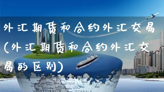 外汇期货和合约外汇交易(外汇期货和合约外汇交易的区别)_https://www.yunsqy.com_期货技术_第1张