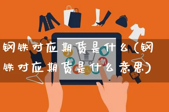 钢铁对应期货是什么(钢铁对应期货是什么意思)_https://www.yunsqy.com_期货技术_第1张