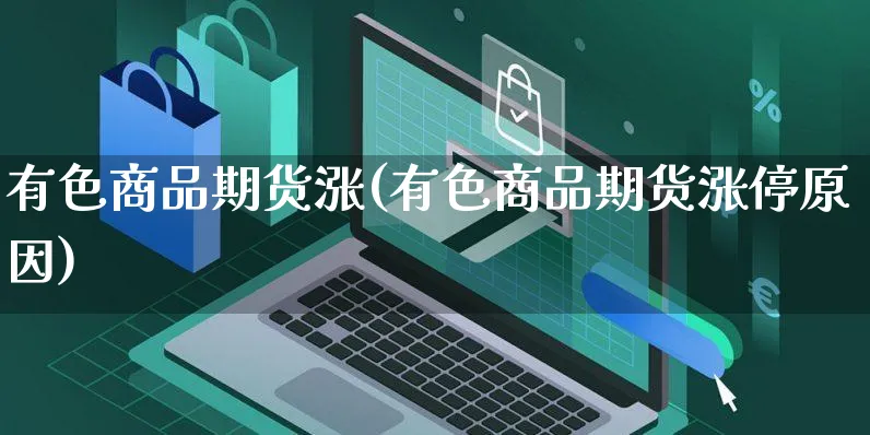 有色商品期货涨(有色商品期货涨停原因)_https://www.yunsqy.com_期货直播_第1张