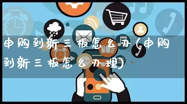 申购到新三板怎么办(申购到新三板怎么办理)_https://www.yunsqy.com_纳指期货_第1张