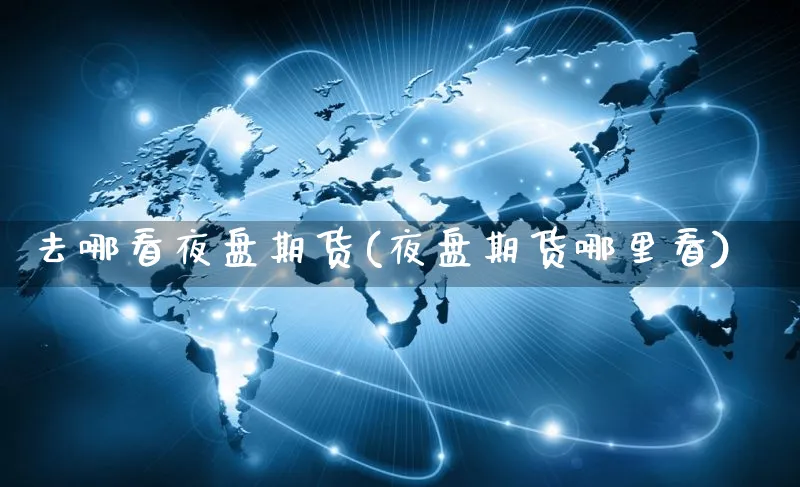 去哪看夜盘期货(夜盘期货哪里看)_https://www.yunsqy.com_期货技术_第1张