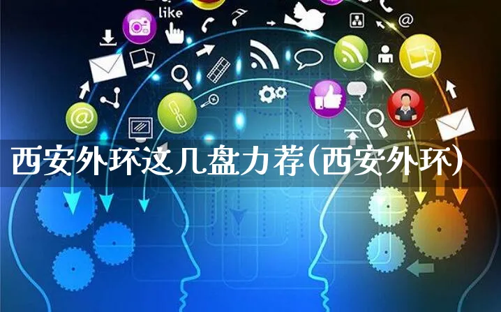 西安外环这几盘力荐(西安外环)_https://www.yunsqy.com_期货整理_第1张