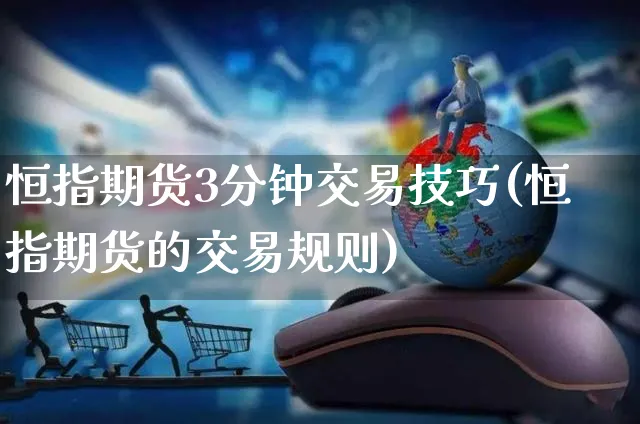 恒指期货3分钟交易技巧(恒指期货的交易规则)_https://www.yunsqy.com_原油期货_第1张