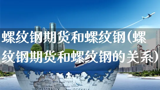 螺纹钢期货和螺纹钢(螺纹钢期货和螺纹钢的关系)_https://www.yunsqy.com_期货理财_第1张
