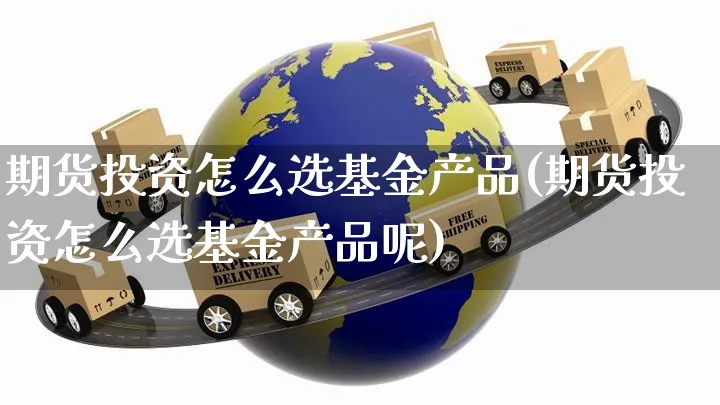 期货投资怎么选基金产品(期货投资怎么选基金产品呢)_https://www.yunsqy.com_原油期货_第1张