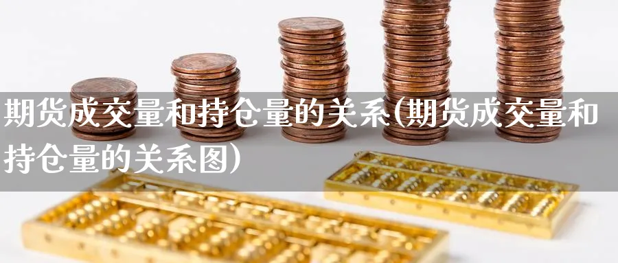 期货成交量和持仓量的关系(期货成交量和持仓量的关系图)_https://www.yunsqy.com_原油期货_第1张