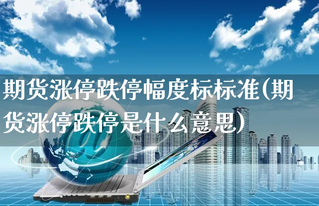 期货涨停跌停幅度标标准(期货涨停跌停是什么意思)_https://www.yunsqy.com_期货技术_第1张