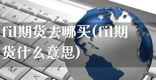 fil期货去哪买(fil期货什么意思)_https://www.yunsqy.com_期货整理_第1张