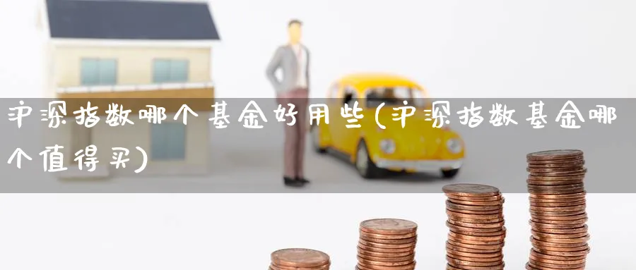 沪深指数哪个基金好用些(沪深指数基金哪个值得买)_https://www.yunsqy.com_期货分类_第1张