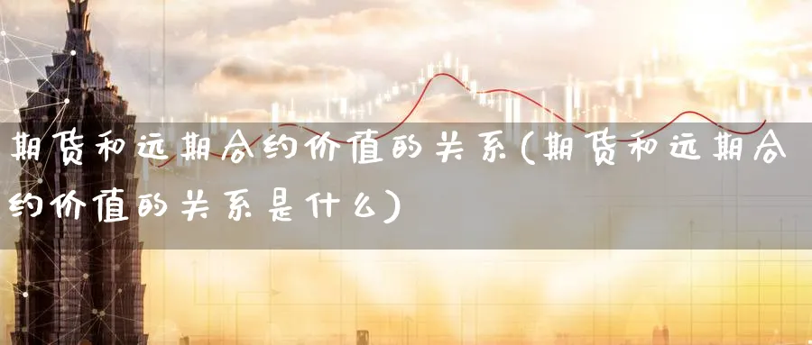 期货和远期合约价值的关系(期货和远期合约价值的关系是什么)_https://www.yunsqy.com_纳指期货_第1张