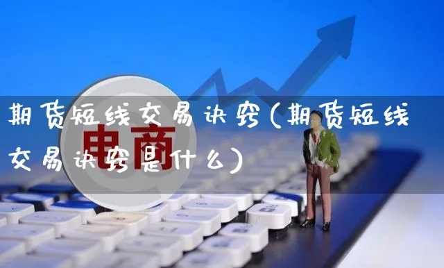期货短线交易诀窍(期货短线交易诀窍是什么)_https://www.yunsqy.com_原油期货_第1张