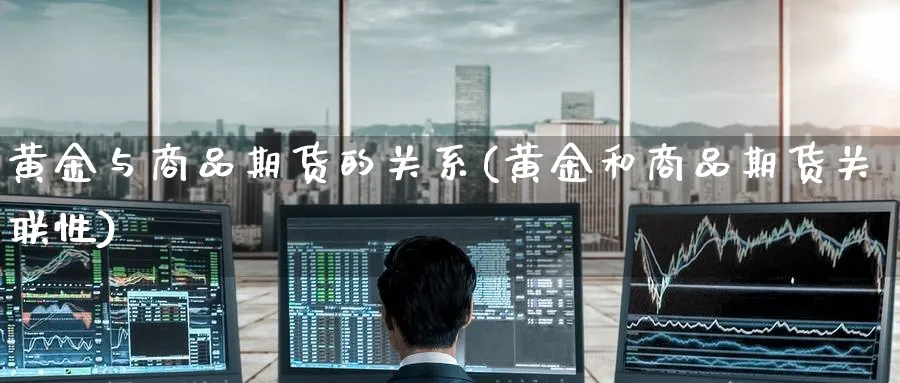 黄金与商品期货的关系(黄金和商品期货关联性)_https://www.yunsqy.com_原油期货_第1张