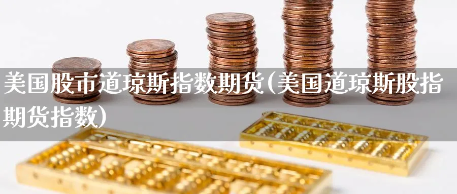 美国股市道琼斯指数期货(美国道琼斯股指期货指数)_纳指期货_第1张_云上财经直播室 美国股市道琼斯指数期货(美国道琼斯股指期货指数)_https://www.yunsqy.com_纳指期货_第1张
