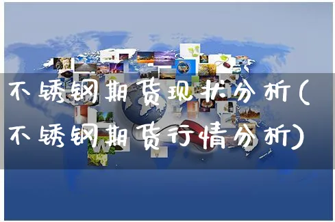 不锈钢期货现状分析(不锈钢期货行情分析)_https://www.yunsqy.com_期货直播_第1张