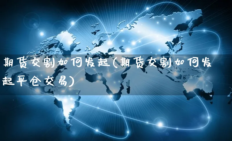 期货交割如何发起(期货交割如何发起平仓交易)_https://www.yunsqy.com_原油期货_第1张