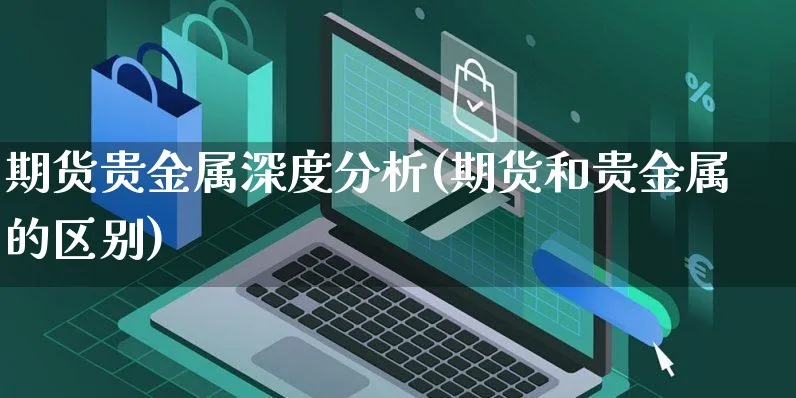 期货贵金属深度分析(期货和贵金属的区别)_https://www.yunsqy.com_期货分类_第1张