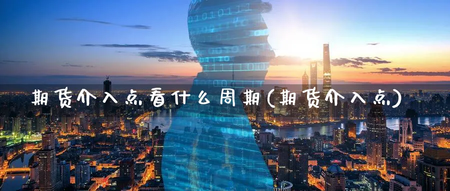 期货介入点看什么周期(期货介入点)_https://www.yunsqy.com_原油期货_第1张