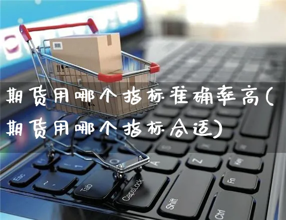 期货用哪个指标准确率高(期货用哪个指标合适)_https://www.yunsqy.com_期货技术_第1张
