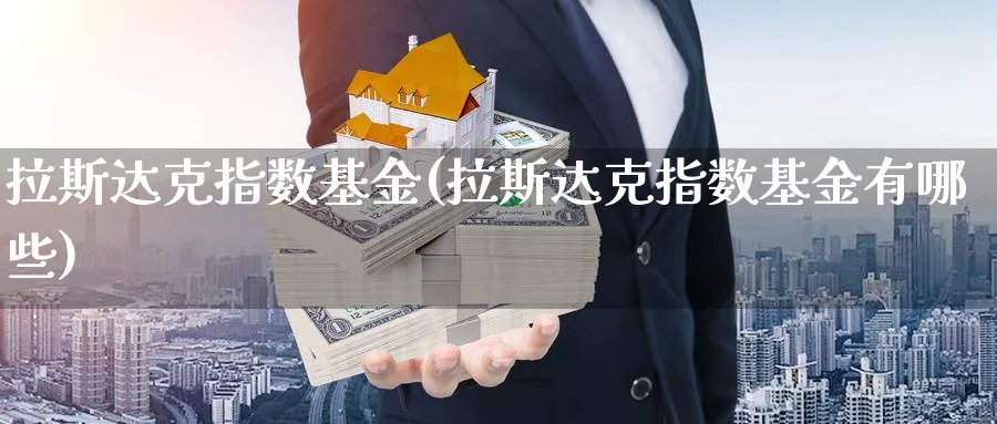 拉斯达克指数基金(拉斯达克指数基金有哪些)_纳指期货_第1张_云上财经直播室 拉斯达克指数基金(拉斯达克指数基金有哪些)_https://www.yunsqy.com_纳指期货_第1张