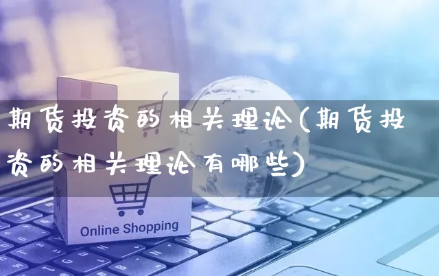 期货投资的相关理论(期货投资的相关理论有哪些)_https://www.yunsqy.com_期货技术_第1张