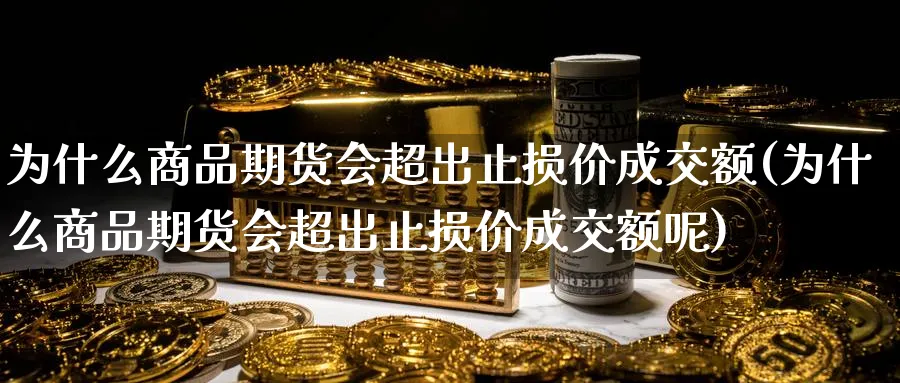 为什么商品期货会超出止损价成交额(为什么商品期货会超出止损价成交额呢)_https://www.yunsqy.com_期货整理_第1张