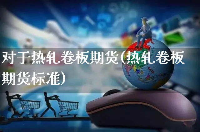 对于热轧卷板期货(热轧卷板期货标准)_https://www.yunsqy.com_期货整理_第1张