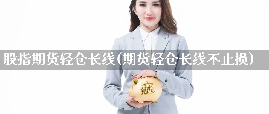 股指期货轻仓长线(期货轻仓长线不止损)_https://www.yunsqy.com_纳指期货_第1张