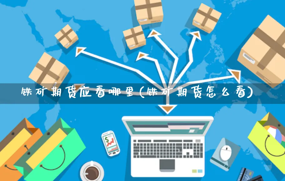铁矿期货应看哪里(铁矿期货怎么看)_https://www.yunsqy.com_期货分类_第1张