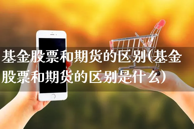 基金股票和期货的区别(基金股票和期货的区别是什么)_https://www.yunsqy.com_期货分类_第1张