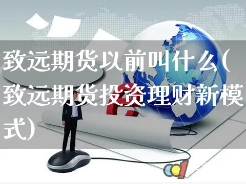 致远期货以前叫什么(致远期货投资理财新模式)_https://www.yunsqy.com_黄金期货_第1张