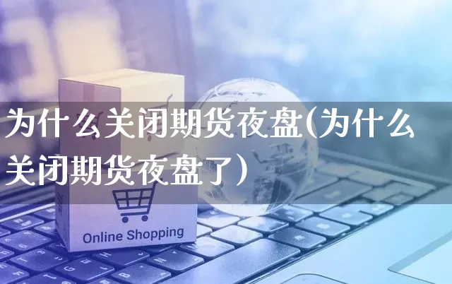 为什么关闭期货夜盘(为什么关闭期货夜盘了)_https://www.yunsqy.com_期货分类_第1张