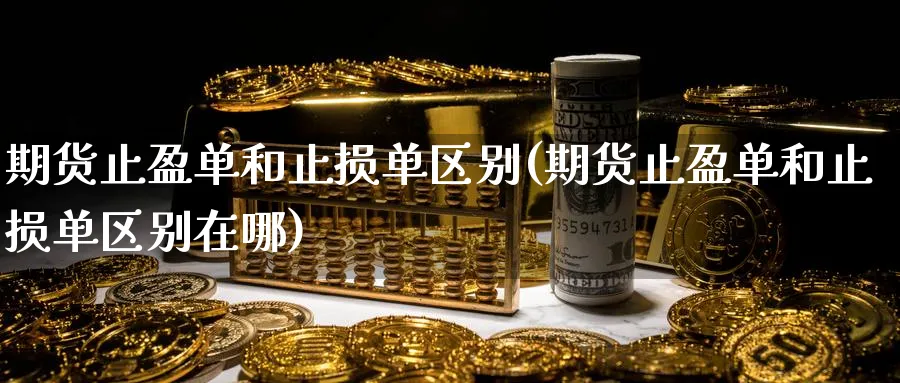 期货止盈单和止损单区别(期货止盈单和止损单区别在哪)_期货直播_第1张_云上财经直播室 期货止盈单和止损单区别(期货止盈单和止损单区别在哪)_https://www.yunsqy.com_期货直播_第1张