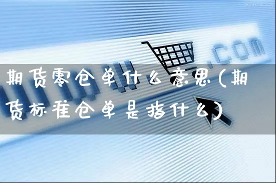 期货零仓单什么意思(期货标准仓单是指什么)_https://www.yunsqy.com_期货整理_第1张