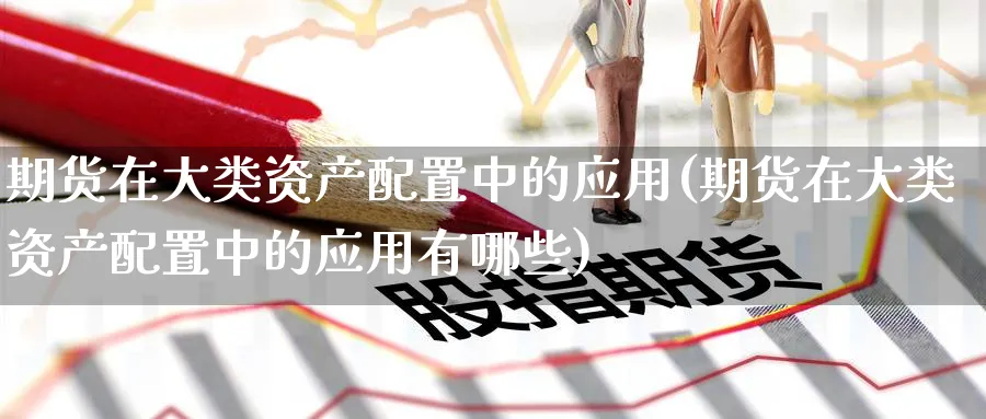 期货在大类资产配置中的应用(期货在大类资产配置中的应用有哪些)_https://www.yunsqy.com_黄金期货_第1张