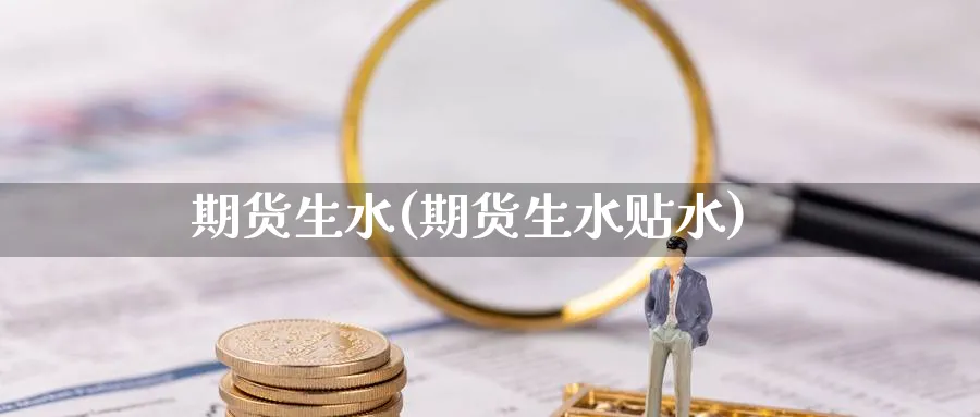 期货生水(期货生水贴水)_https://www.yunsqy.com_原油期货_第1张