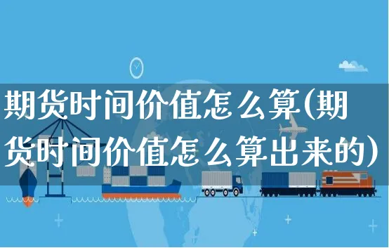 期货时间价值怎么算(期货时间价值怎么算出来的)_https://www.yunsqy.com_原油期货_第1张