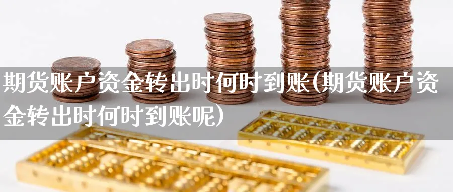 期货账户资金转出时何时到账(期货账户资金转出时何时到账呢)_理财百科_第1张_云上财经直播室 期货账户资金转出时何时到账(期货账户资金转出时何时到账呢)_https://www.yunsqy.com_理财百科_第1张