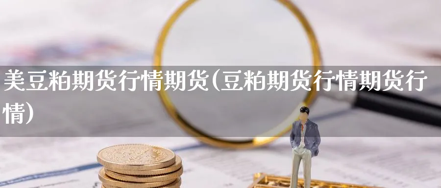 美豆粕期货行情期货(豆粕期货行情期货行情)_https://www.yunsqy.com_期货技术_第1张