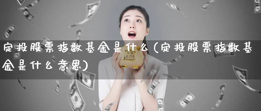 定投股票指数基金是什么(定投股票指数基金是什么意思)_期货技术_第1张_云上财经直播室 定投股票指数基金是什么(定投股票指数基金是什么意思)_https://www.yunsqy.com_期货技术_第1张