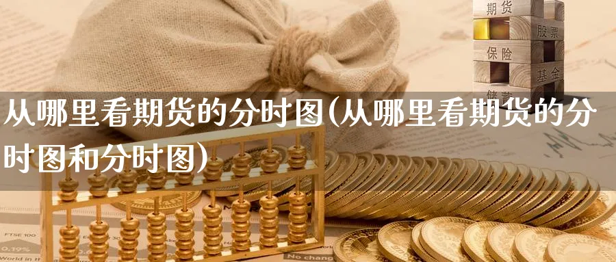 从哪里看期货的分时图(从哪里看期货的分时图和分时图)_https://www.yunsqy.com_原油期货_第1张